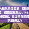 NBA球队录像回放，回顾精彩瞬间，感受篮球魅力，NBA球队录像回放，重温精彩瞬间，尽享篮球魅力