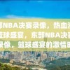 东部NBA决赛录像，热血沸腾的篮球盛宴，东部NBA决赛热血录像，篮球盛宴的激情时刻