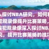 深入探讨NBA研究，如何利用骗犯规录像提升比赛策略，利用骗犯规录像深入探讨NBA研究，提升比赛策略的技巧