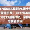 2017年NBA马刺VS骑士经典对决录像回顾，2017年NBA马刺VS骑士经典对决，录像回顾与精彩瞬间