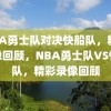 NBA勇士队对决快船队，精彩录像回顾，NBA勇士队VS快船队，精彩录像回顾