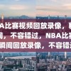 NBA比赛视频回放录像，精彩瞬间，不容错过，NBA比赛精彩瞬间回放录像，不容错过！