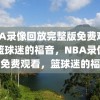 NBA录像回放完整版免费观看，篮球迷的福音，NBA录像回放免费观看，篮球迷的福音