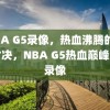 NBA G5录像，热血沸腾的巅峰对决，NBA G5热血巅峰对决录像