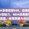 NBA录像回放988，经典赛事的永恒魅力，NBA经典赛事录像回放，永恒的魅力与价值