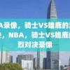 NBA录像，骑士VS雄鹿的激烈对决，NBA，骑士VS雄鹿的激烈对决录像