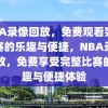 NBA录像回放，免费观看完整比赛的乐趣与便捷，NBA录像回放，免费享受完整比赛的乐趣与便捷体验