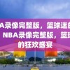 NBA录像完整版，篮球迷的福音，NBA录像完整版，篮球迷的狂欢盛宴