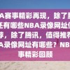 NBA赛事精彩再现，除了腾讯，还有哪些NBA录像网址值得推荐，除了腾讯，值得推荐的NBA录像网址有哪些？NBA赛事精彩回顾