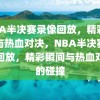 NBA半决赛录像回放，精彩瞬间与热血对决，NBA半决赛录像回放，精彩瞬间与热血对决的碰撞