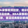 NBA录像视频回放，精彩瞬间，重温经典，NBA录像视频回放，重温经典精彩瞬间