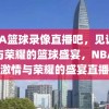 NBA篮球录像直播吧，见证激情与荣耀的篮球盛宴，NBA篮球激情与荣耀的盛宴直播吧