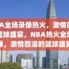 NBA全场录像热火，激情四溢的篮球盛宴，NBA热火全场录像，激情四溢的篮球盛宴