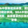 NBA中国赛视频录像，篮球盛宴的精彩瞬间，NBA中国赛精彩瞬间，篮球盛宴的珍藏视频录像