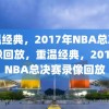 重温经典，2017年NBA总决赛录像回放，重温经典，2017年NBA总决赛录像回放