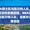 NBA骑士队与凯尔特人队，经典对决的录像回顾，NBA骑士队与凯尔特人队，经典对决录像回顾