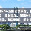 腾讯NBA直播回放录像，精彩瞬间，随时重温，腾讯NBA直播回放，精彩瞬间，随时重温