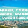 NBA赛事回顾，广东体育录像回放精彩瞬间，NBA赛事回顾与广东体育录像回放精彩瞬间