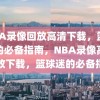 NBA录像回放高清下载，篮球迷的必备指南，NBA录像高清回放下载，篮球迷的必备指南