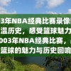 2003年NBA经典比赛录像回放，重温历史，感受篮球魅力，重温2003年NBA经典比赛，感受篮球的魅力与历史回响