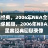 重温经典，2006年NBA全明星赛录像回顾，2006年NBA全明星赛经典回顾录像