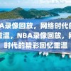 NBA录像回放，网络时代的精彩重温，NBA录像回放，网络时代的精彩回忆重温