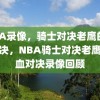 NBA录像，骑士对决老鹰的热血对决，NBA骑士对决老鹰，热血对决录像回顾