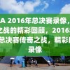 NBA 2016年总决赛录像，传奇之战的精彩回顾，2016年NBA总决赛传奇之战，精彩回顾录像