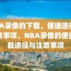 NBA录像的下载，便捷途径与注意事项，NBA录像的便捷下载途径与注意事项