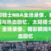 太阳骑士NBA全场录像，精彩瞬间与热血回忆，太阳骑士NBA，全场录像、精彩瞬间与热血回忆