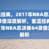 重温经典，2017年NBA总决赛G4录像深度解析，重温经典，2017年NBA总决赛G4录像深度解析