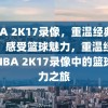 NBA 2K17录像，重温经典比赛，感受篮球魅力，重温经典，NBA 2K17录像中的篮球魅力之旅