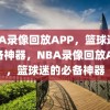 NBA录像回放APP，篮球迷的必备神器，NBA录像回放APP，篮球迷的必备神器