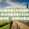 NBA火箭与湖人G3对决录像回顾，NBA火箭与湖人G3对决录像回顾，经典瞬间重温