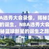 NBA选秀大会录像，揭秘篮球新星的诞生，NBA选秀大会，揭秘篮球新星的诞生之路