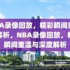 NBA录像回放，精彩瞬间重温与解析，NBA录像回放，精彩瞬间重温与深度解析