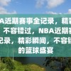 NBA近期赛事全记录，精彩瞬间，不容错过，NBA近期赛事全记录，精彩瞬间，不容错过的篮球盛宴