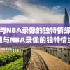 央视与NBA录像的独特情缘，央视与NBA录像的独特情缘