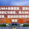 热火NBA录像回放，篮球迷的独特回忆与体验，热火NBA录像回放，篮球迷的独特回忆与体验