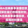 98NBA经典赛事录像回放，重温篮球巨星们的辉煌时刻，98NBA经典赛事录像回放，巨星辉煌时刻重温