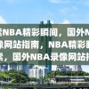 探索NBA精彩瞬间，国外NBA录像网站指南，NBA精彩瞬间探索，国外NBA录像网站指南