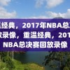 重温经典，2017年NBA总决赛回放录像，重温经典，2017年NBA总决赛回放录像