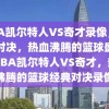 NBA凯尔特人VS奇才录像，经典对决，热血沸腾的篮球盛宴，NBA凯尔特人VS奇才，热血沸腾的篮球经典对决录像