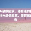 NBA录像回放，体育迷的福音，NBA录像回放，体育迷的福音