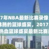 2017年NBA最新比赛录像，热血沸腾的篮球盛宴，2017年NBA热血篮球盛宴最新比赛录像