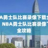 NBA勇士队比赛录像下载全攻略，NBA勇士队比赛录像下载全攻略