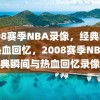 2008赛季NBA录像，经典瞬间与热血回忆，2008赛季NBA经典瞬间与热血回忆录像