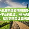 NBA比赛录像的精彩瞬间——虎扑平台的见证，NBA虎扑平台，精彩瞬间见证篮球魅力