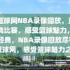 98篮球网NBA录像回放，重温经典比赛，感受篮球魅力，重温经典，NBA录像回放尽在98篮球网，感受篮球魅力之旅