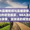 NBA直播视频与直播录像，篮球迷的视觉盛宴，NBA直播视频与录像，篮球迷的视觉盛宴